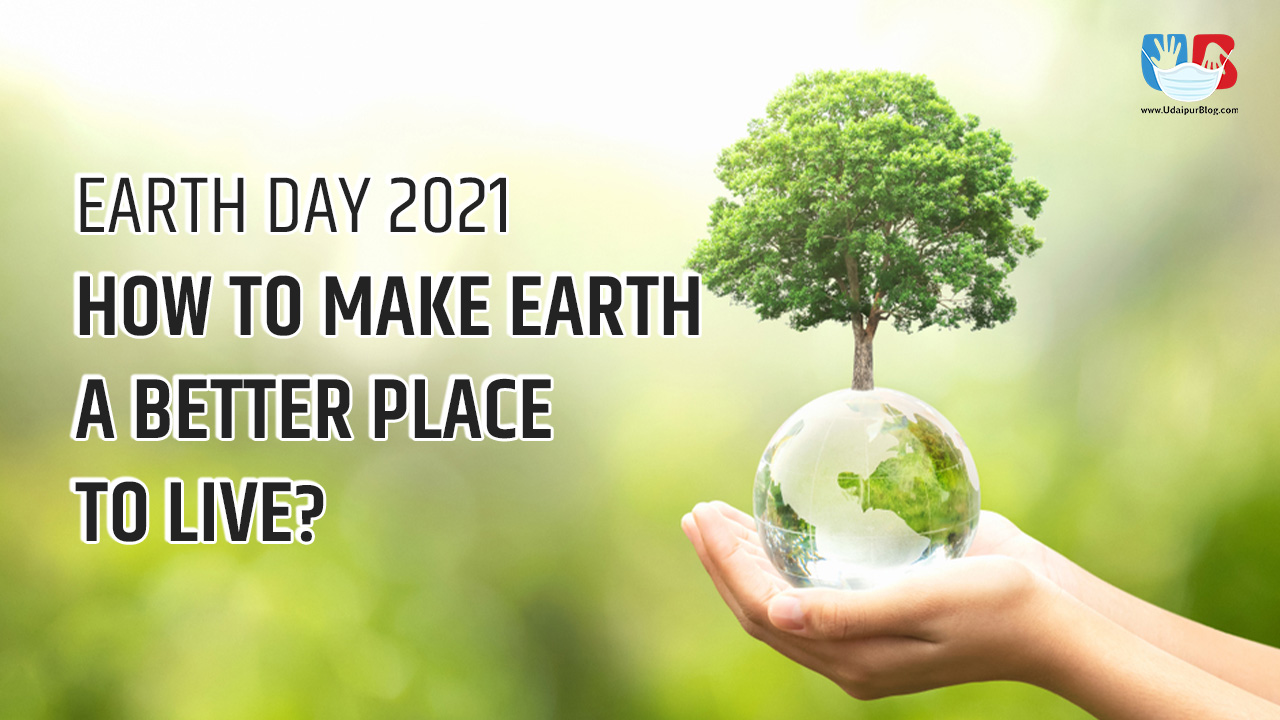 Earth Day 2021 – How to make Earth a better place to live? - UdaipurBlog